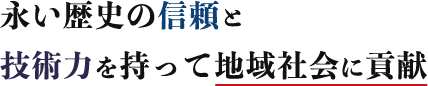 永い歴史の信頼と技術力を持って地域社会に貢献